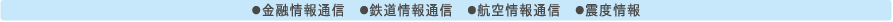 ●金融情報通信  ●鉄道情報通信  ●航空情報通信  ●震度情報